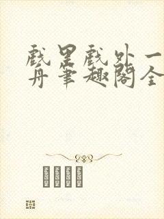 戏里戏外一叶孤舟笔趣阁全文封面