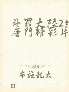 斗罗大陆2绝世唐门精彩片段