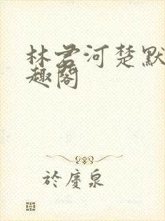 林君河楚默心笔趣阁