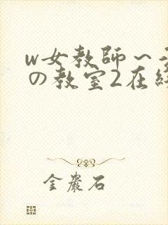 w女教师～淫辱の教室2在线