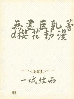 无尽巨乳蒂法3d樱花动漫