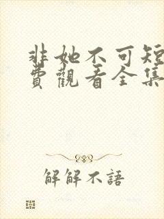 非她不可短剧免费观看全集高清