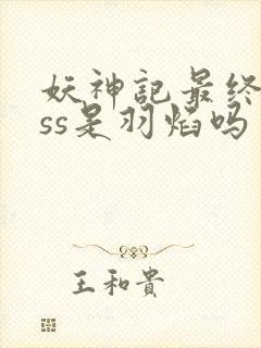 妖神记最终boss是羽焰吗