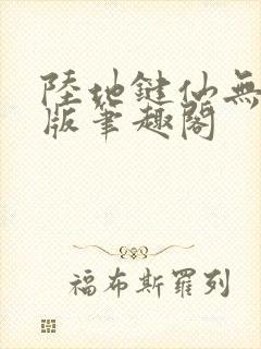 陆地键仙无删减版笔趣阁