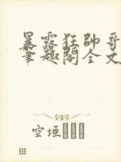 暴露狂帅哥by笔趣阁全文阅读封面