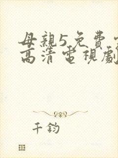 母亲5免费完整高清电视剧在