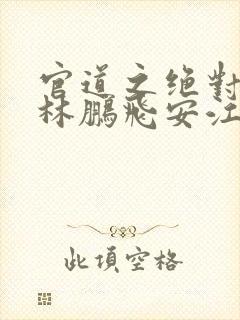 官道之绝对权力林鹏飞安江小说免费观看