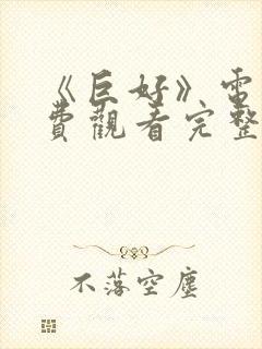 《巨好》电影免费观看完整版高清