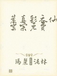 叶真彩衣仙子齐云宗免费