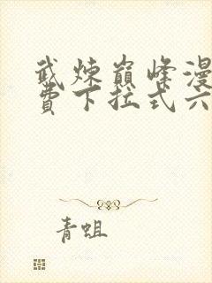 武炼巅峰漫画免费下拉式六漫画188漫画网