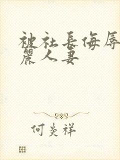 被社长侮辱的美丽人妻