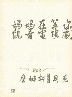 妈妈在等你免费观看电视剧全集