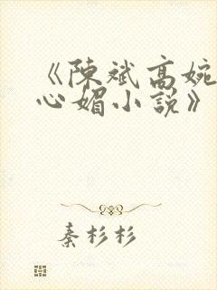 《陈斌高婉君赵心媚小说》全文免费阅读