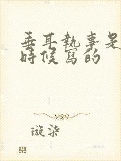 垂耳执事是什么时候写的