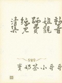 清纯师姐动漫全集免费观看完整版高清