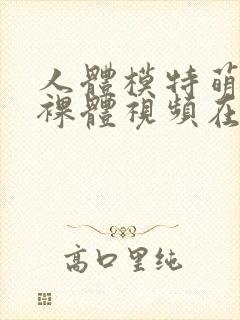 人体模特萌琪琪裸体视频在线观看