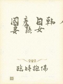 国产 日韩 人妻 熟女