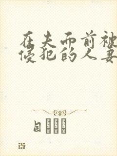 在夫面前被强行侵犯的人妻在线播放封面