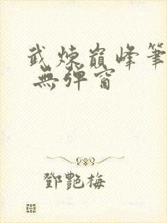 武炼巅峰笔趣阁 无弹窗