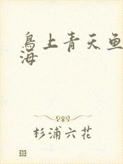 鸟上青天鱼入大海