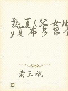 热夏(父女)by夏布多昂全文免费阅读