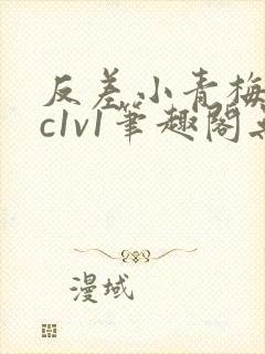 反差小青梅不经c1v1笔趣阁无弹窗