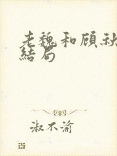 老魏和顾秋妍的结局