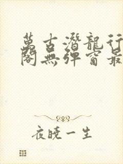 万古潜龙行笔趣阁无弹窗最新章节封面