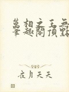 万相之王无弹窗笔趣阁顶点