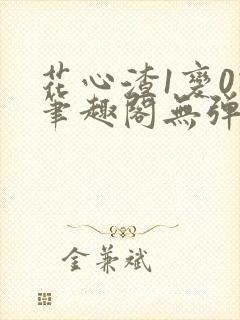 花心渣1变0记笔趣阁无弹窗最新章节