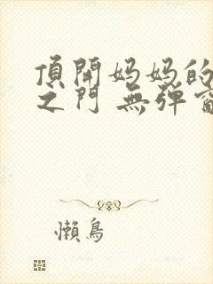 顶开妈妈的生命之门 无弹窗