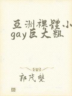亚洲裸体小鲜肉gay巨大粗