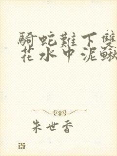 骑蛇难下双金银花水中泥鳅双男主