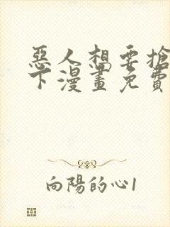 恶人想要抢救一下漫画免费下拉式六漫画