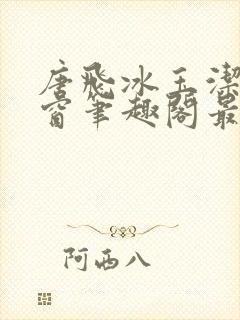 唐飞冰玉洁无弹窗笔趣阁最新章节