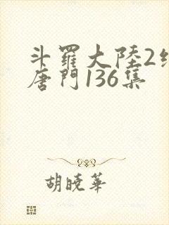 斗罗大陆2绝世唐门136集