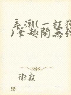 弄潮(一枝独秀)笔趣阁无弹窗免费阅读