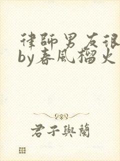 律师男友很难撩by春风榴火