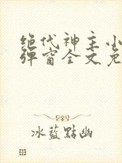 绝代神主小说无弹窗全文免费阅读封面