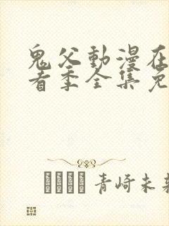 鬼父动漫在线观看季全集免费播放真人版