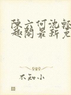 陈六何沈轻舞笔趣阁最新免费阅读全本