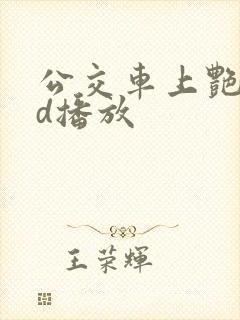 公交车上艳欲bd播放