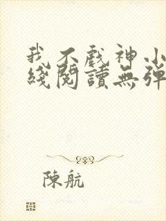 我不戏神小说在线阅读无弹窗