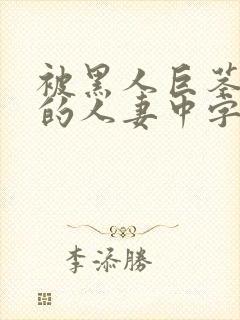 被黑人巨茎征服的人妻中字