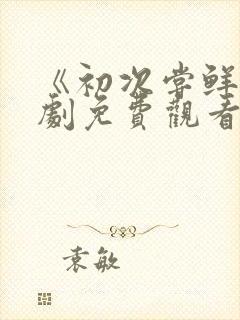 《初次尝鲜》短剧免费观看全集