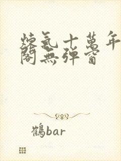 炼气十万年笔趣阁无弹窗