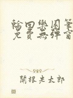 轮回乐园笔趣阁免费无弹窗