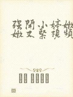 强开小婷嫩苞又嫩又紧视频