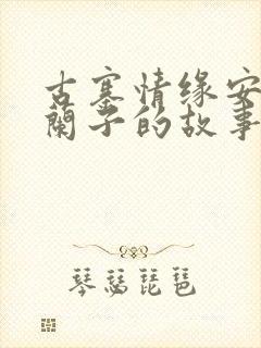 古寨情缘安壮壮兰子的故事