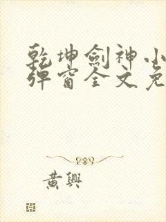 乾坤剑神小说无弹窗全文免费阅读